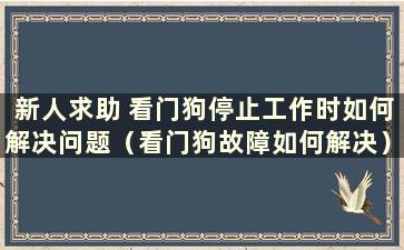 新人求助 看门狗停止工作时如何解决问题（看门狗故障如何解决）